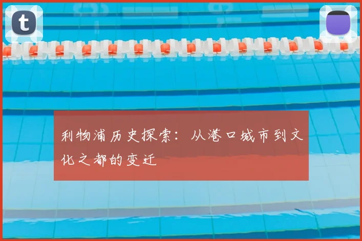 利物浦历史探索：从港口城市到文化之都的变迁