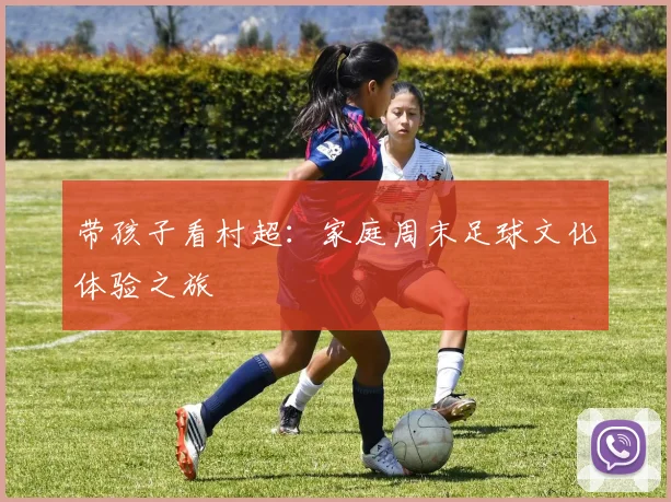 带孩子看村超：家庭周末足球文化体验之旅