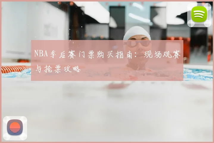 NBA季后赛门票购买指南：现场观赛与抢票攻略
