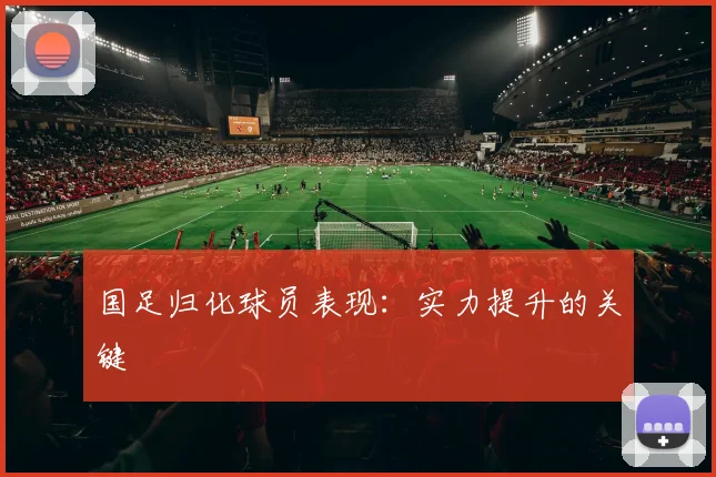国足归化球员表现：实力提升的关键