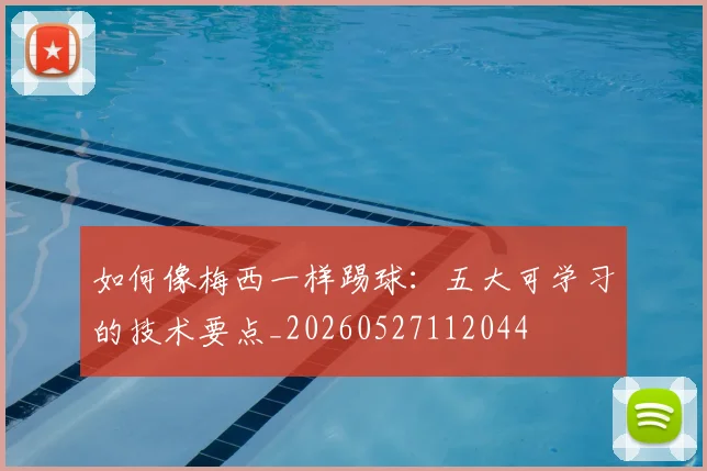 如何像梅西一样踢球：五大可学习的技术要点_20260527112044