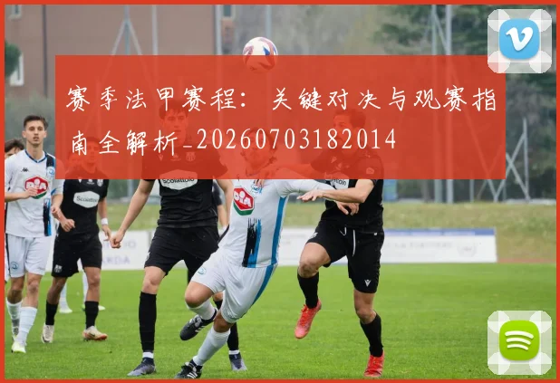 赛季法甲赛程：关键对决与观赛指南全解析_20260703182014