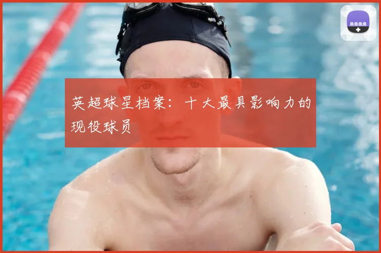 英超球星档案:十大最具影响力的现役球员